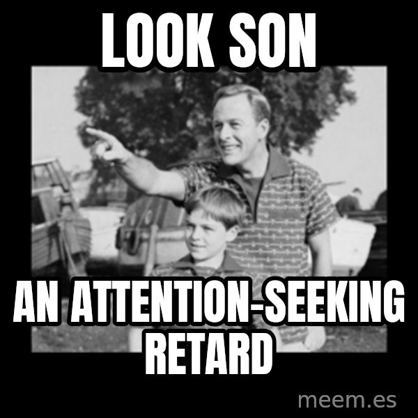 look son a faggot meme: look son / an attention-seeking retard