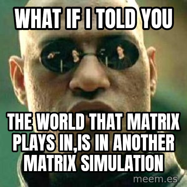 What if I told you / Matrix Morpheus meme: what if i told you / the world that matrix plays in,is in another matrix simulation