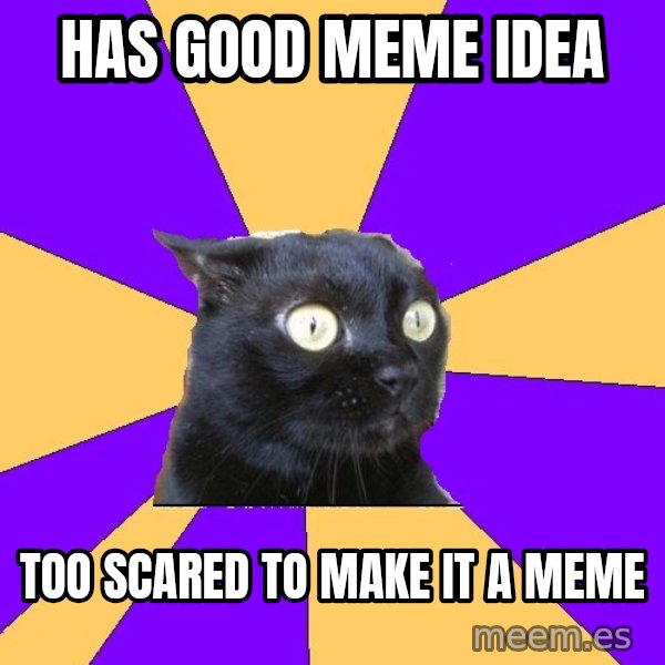 Anxiety Cat meme: has good meme idea / too scared to make it a meme