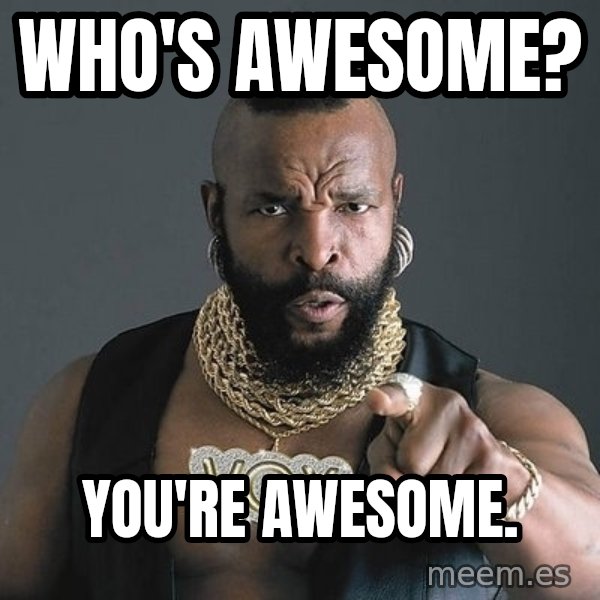 Mr T meme: WHO'S AWESOME? / YOU'RE AWESOME.