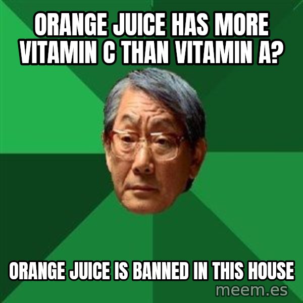 High Expectations Asian Father meme: Orange Juice has more Vitamin C than Vitamin A? / Orange juice is banned in this house