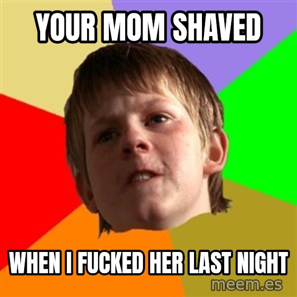 Angry School Boy meme: your mom shaved / when i fucked her last night