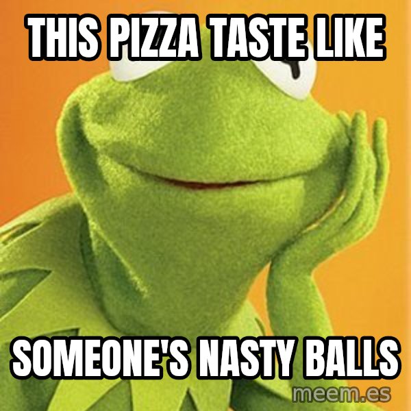 Kermit the frog meme: This pizza taste like / Someone's nasty balls