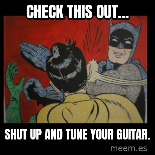 Batman Slappp meme: Check this out... / Shut up and tune your guitar.
