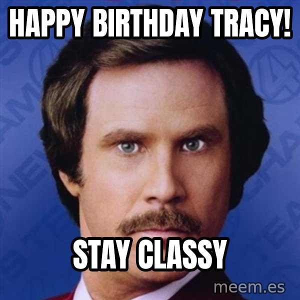 Ron Burgundy meme: HAPPY BIRTHDAY TRACY! / Stay Classy