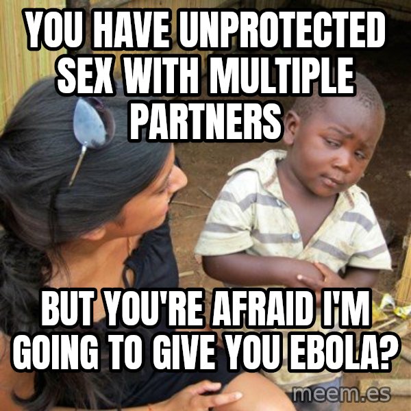 Skeptical 3rd World Kid meme: you have unprotected sex with multiple partners / but you're afraid I'm going to give you ebola?