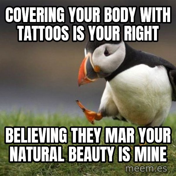 Unpopular Opinion Puffin meme: covering your body with tattoos is your right / believing they mar your natural beauty is mine