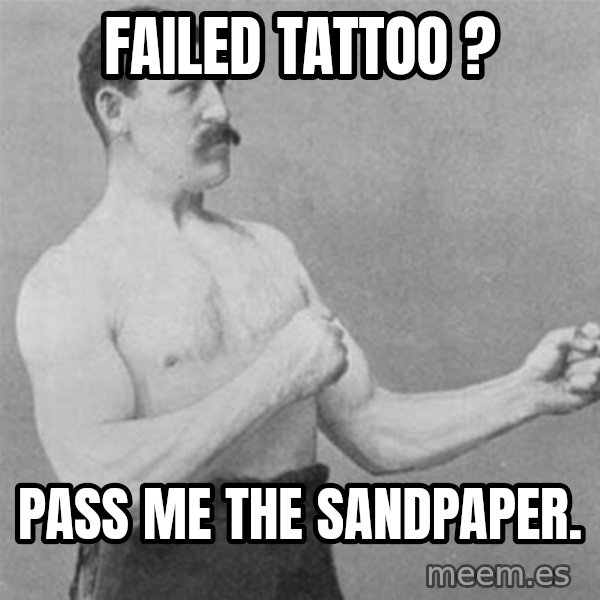 overly manlyman meme: Failed tattoo ? / Pass me the sandpaper.