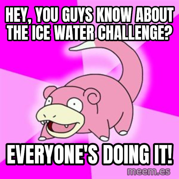Slowpoke meme: hey, you guys know about the ice water challenge? / Everyone's doing it!