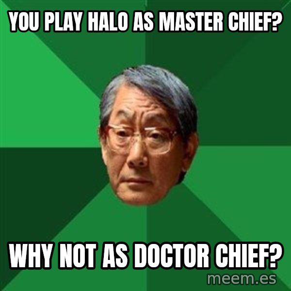 High Expectations Asian Father meme: You Play Halo as Master Chief? / Why Not as Doctor Chief?