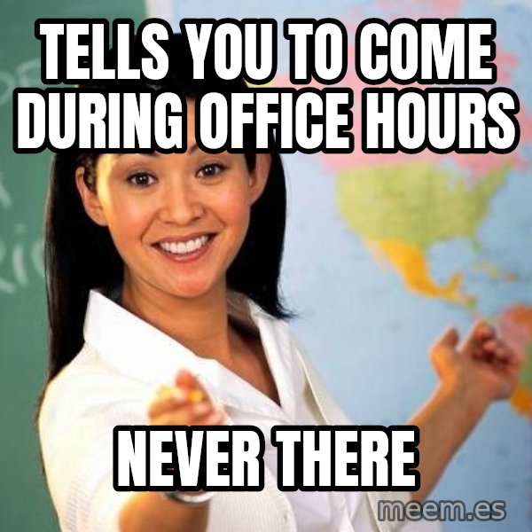 Unhelpful High School Teacher meme: Tells you to come during office hours / NEVER THERE