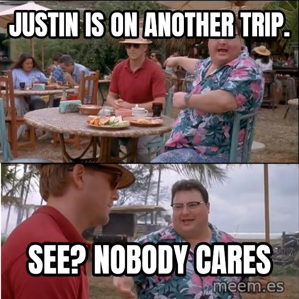 See? Nobody Cares meme: Justin is on another trip. / See? Nobody cares