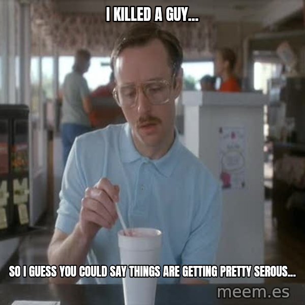 so i guess you could say things are getting pretty serious meme: I killed a guy... / so i guess you could say things are getting pretty serous...