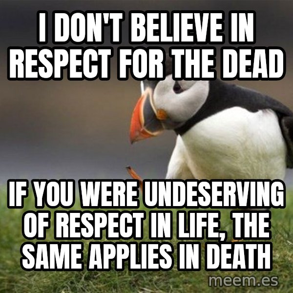 Unpopular Opinion Puffin meme: I don't believe in respect for the dead / If you were undeserving of respect in life, the same applies in death