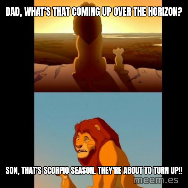 Lion King Shadowy Place meme: Dad, what's that coming up over the horizon? / Son, that's Scorpio season. They're about to turn up!!