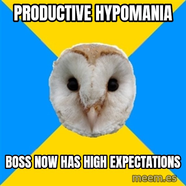 Bipolar Owl meme: productive hypomania / boss now has high expectations