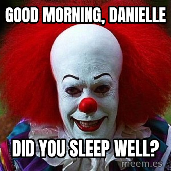 Pennywise the Clown meme: Good morning,  Danielle / Did you sleep well?