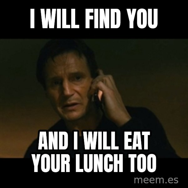 liam neeson taken meme: I Will Find You / And I will eat your lunch too