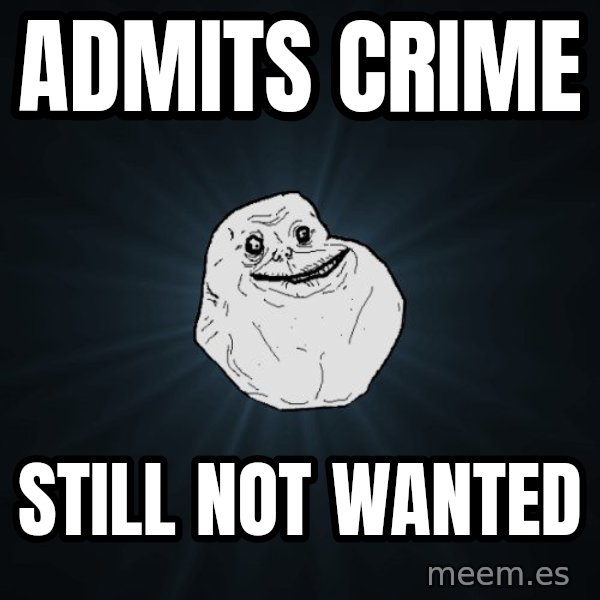 Forever Alone meme: Admits Crime / Still not wanted