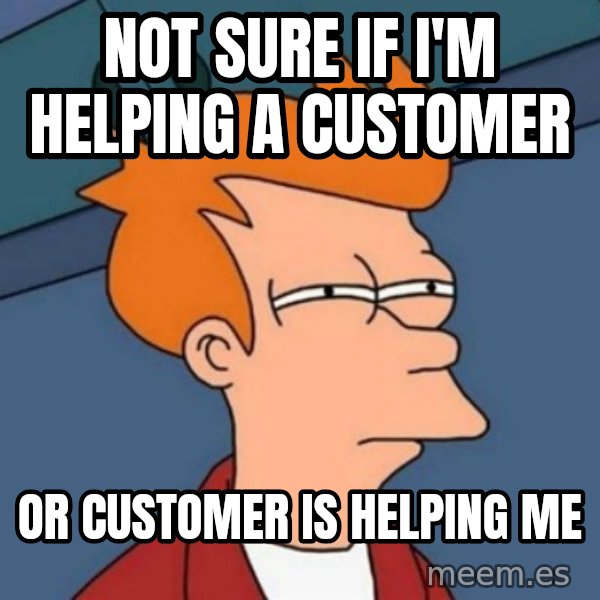 Not sure if troll meme: Not sure if I'm helping a customer / or customer is helping me