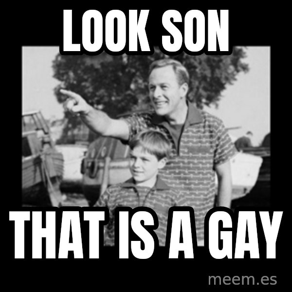 look son a faggot meme: look son / that is a gay