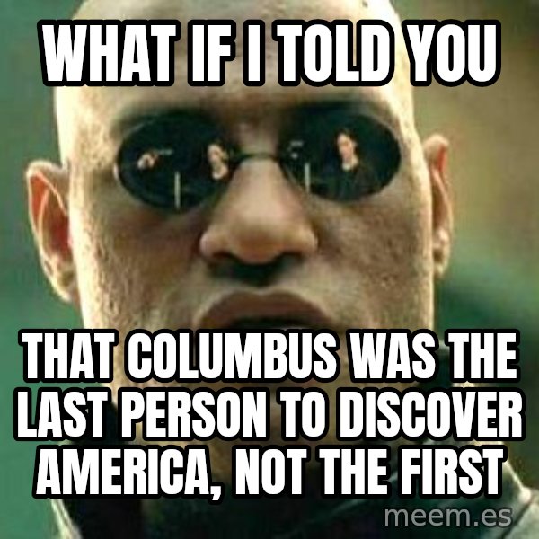 What If I Told You meme: What if I told you / that Columbus was the last person to discover America, not the first