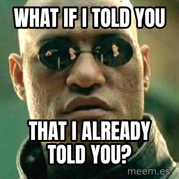 What If I Told You meme: what if i told you / that i already told you?
