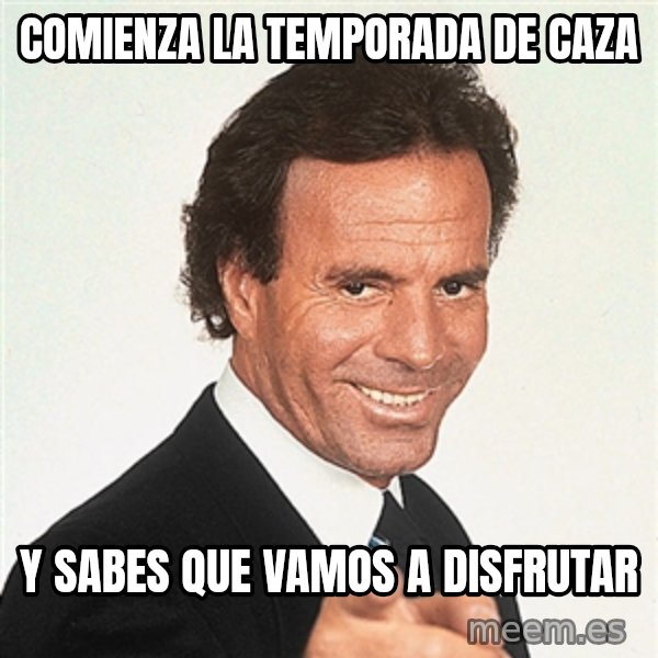 julio iglesias 2 meme: COMIENZA LA TEMPORADA DE CAZA / Y SABES QUE VAMOS A DISFRUTAR