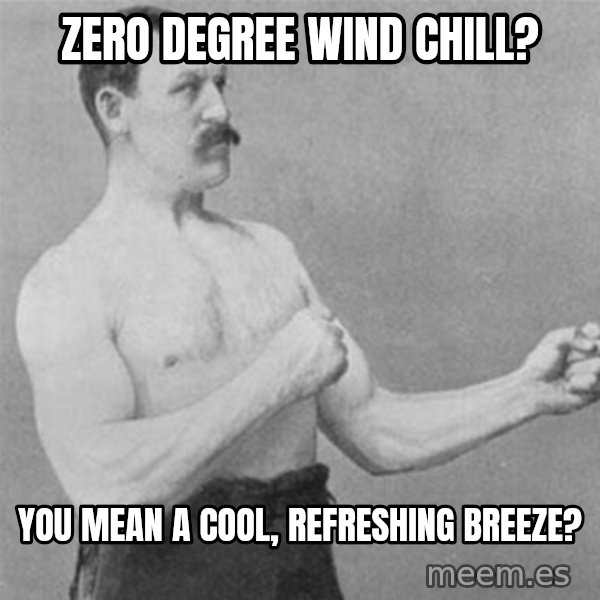 overly manlyman meme: zero degree wind chill? / you mean a cool, refreshing breeze?
