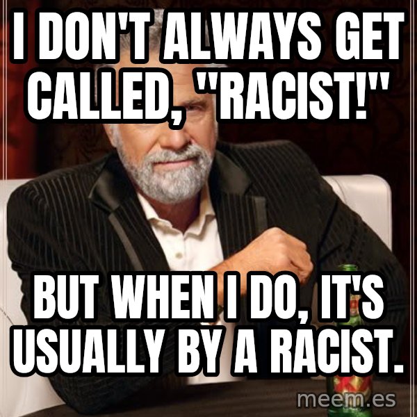 The Most Interesting Man In The World meme: I don't always get called, "Racist!" / But when I do, it's usually by a racist.