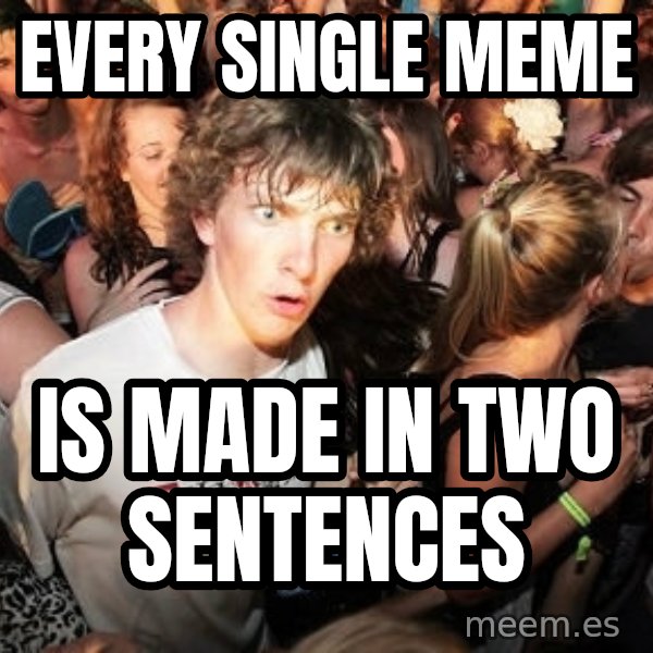 Sudden Realization Ralph meme: Every single meme / is made in two sentences