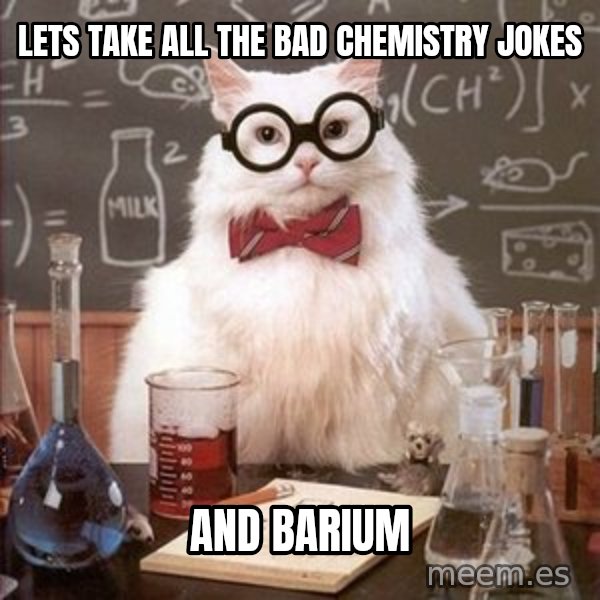 Chemistry Cat meme: lets take all the bad chemistry jokes / and barium