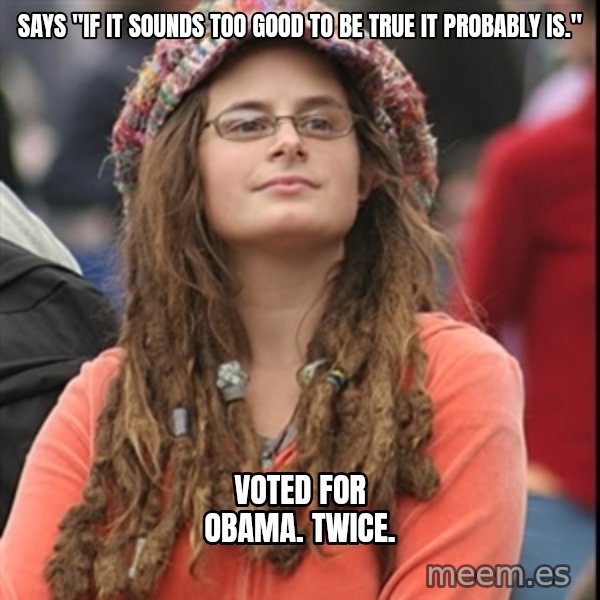 College Liberal meme: says "if it sounds too good to be true it probably is." / Voted for obama. twice.