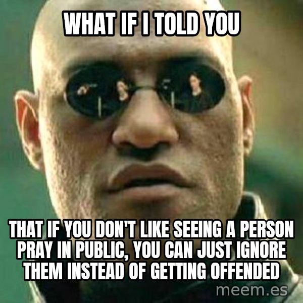 What If I Told You meme: What if I told you / that if you don't like seeing a person pray in public, you can just ignore them instead of getting offended