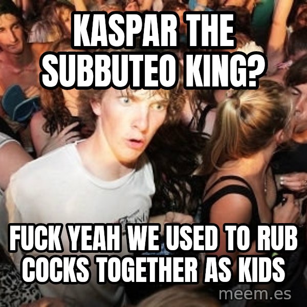 Sudden Realization Ralph meme: Kaspar the subbuteo king? / fuck yeah we used to rub cocks together as kids