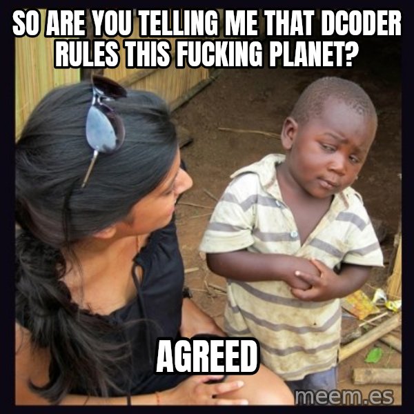 Skeptical third-world kid meme: so are you telling me that dcoder rules this fucking planet? / agreed