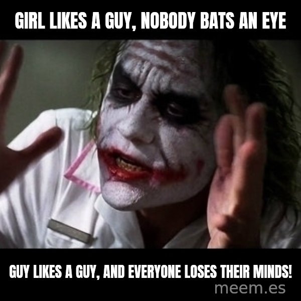 joker mind loss meme: girl likes a guy, nobody bats an eye / guy likes a guy, and everyone loses their minds!