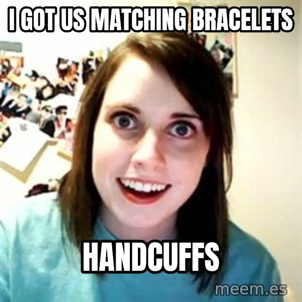 Overly Attached Girlfriend meme: I got us matching bracelets / Handcuffs
