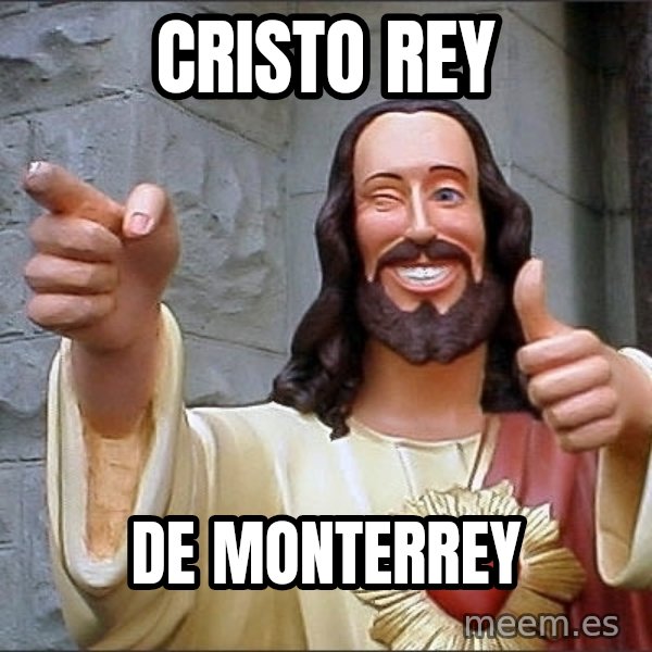 jesus says meme: CRISTO REY / DE MONTERREY