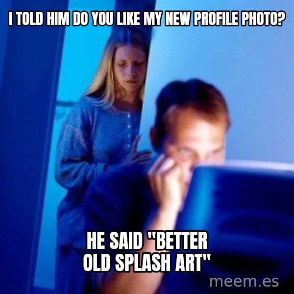 Internet Husband meme: I told him do you like my new profile photo? / he said ''better old splash art''