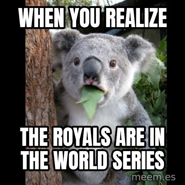 Koala can't believe it meme: When you realize / the Royals are in the World Series