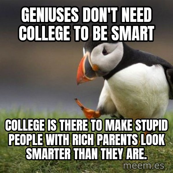 Unpopular Opinion Puffin meme: geniuses don't need college to be smart / college is there to make stupid people with rich parents look smarter than they are.