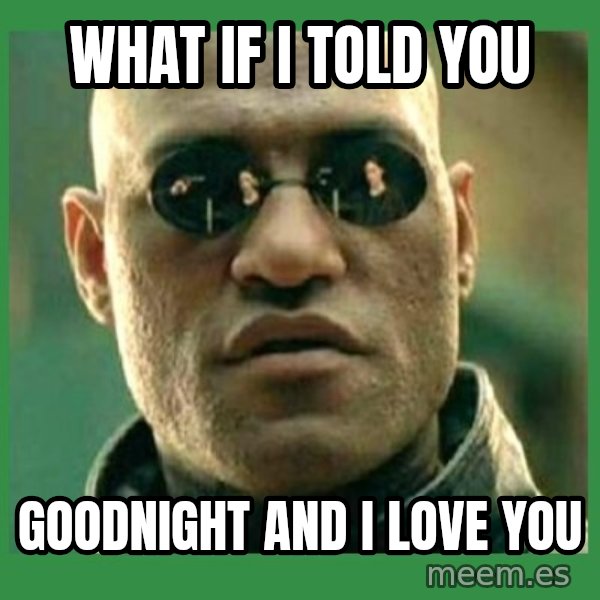 Matrix Morpheus meme: What if I told you / Goodnight and I love you