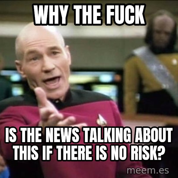 Why the fuck meme: Why the fuck / Is the news talking about this if there is no risk?