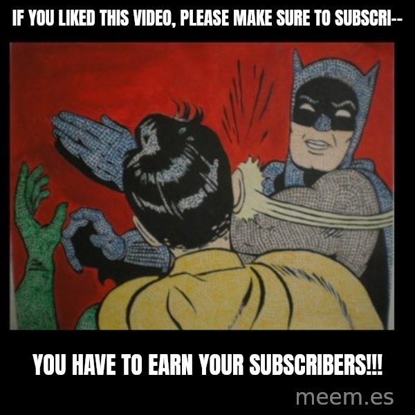 Batman Slappp meme: if you liked this video, please make sure to subscri-- / you have to earn your subscribers!!!