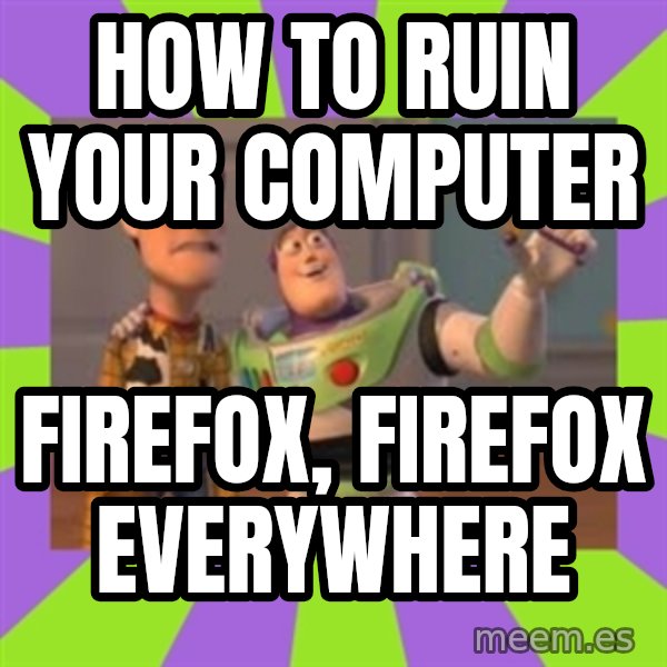X, X Everywhere  meme: How to ruin your computer / Firefox, Firefox Everywhere