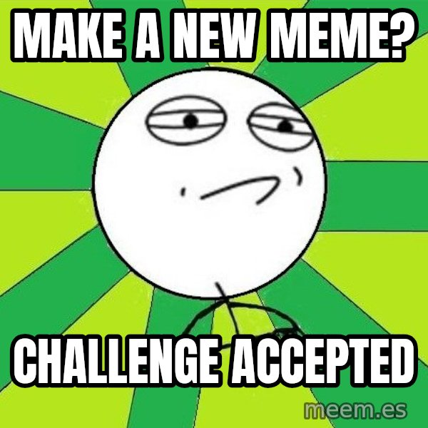 Challenge Accepted 2 meme: Make a new meme? / challenge accepted