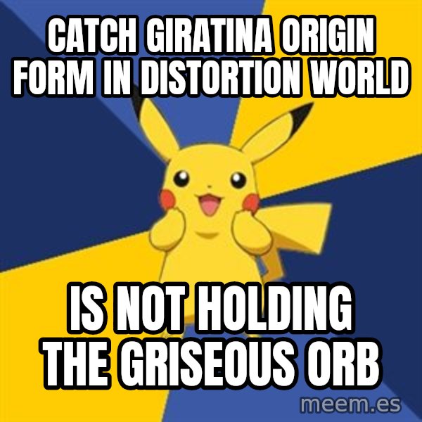 Pokemon Logic  meme: Catch Giratina Origin Form in Distortion World / Is not holding the Griseous Orb