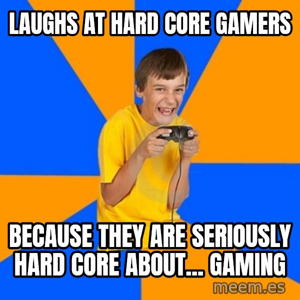 Annoying Gamer Kid meme: laughs at hard core gamers / because they are seriously hard core about... gaming