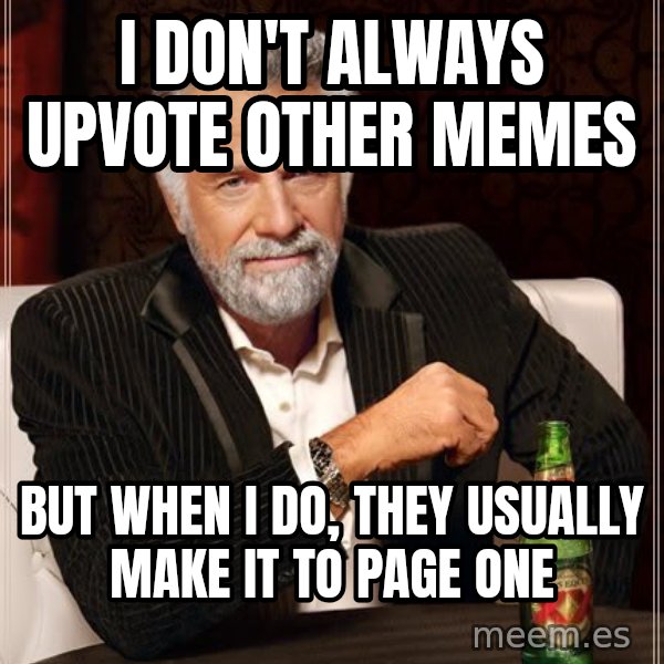 The Most Interesting Man In The World meme: i don't always upvote other memes / but when I do, they usually make it to page one
